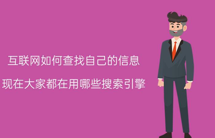 互联网如何查找自己的信息 现在大家都在用哪些搜索引擎？